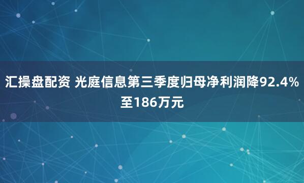 汇操盘配资 光庭信息第三季度归母净利润降92.4%至186万元