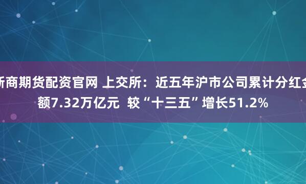 浙商期货配资官网 上交所：近五年沪市公司累计分红金额7.32万亿元  较“十三五”增长51.2%