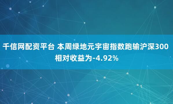 千信网配资平台 本周绿地元宇宙指数跑输沪深300 相对收益为-4.92%