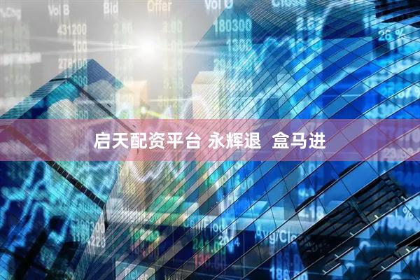启天配资平台 永辉退  盒马进