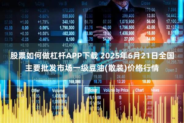 股票如何做杠杆APP下载 2025年6月21日全国主要批发市场一级豆油(散装)价格行情