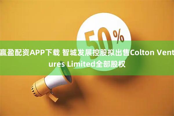 赢盈配资APP下载 智城发展控股拟出售Colton Ventures Limited全部股权