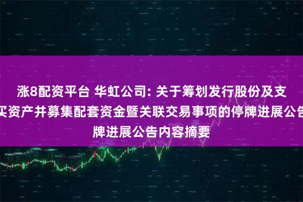 涨8配资平台 华虹公司: 关于筹划发行股份及支付现金购买资产并募集配套资金暨关联交易事项的停牌进展公告内容摘要