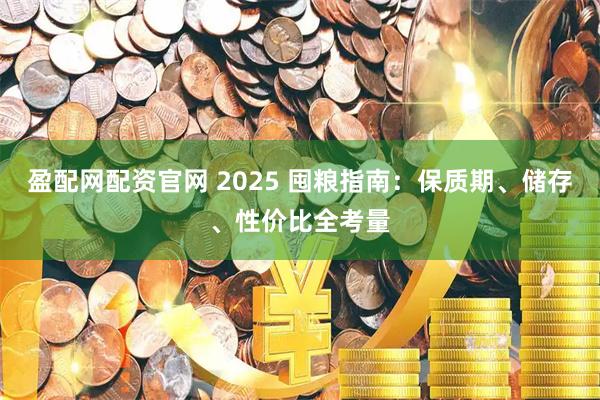 盈配网配资官网 2025 囤粮指南：保质期、储存、性价比全考量