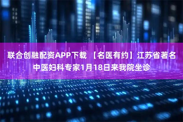 联合创融配资APP下载 【名医有约】江苏省著名中医妇科专家1月18日来我院坐诊