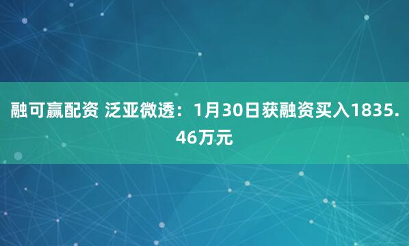 融可赢配资 泛亚微透：1月30日获融资买入1835.46万元
