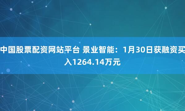 中国股票配资网站平台 景业智能：1月30日获融资买入1264.14万元