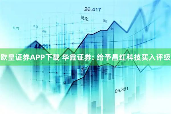 欧皇证券APP下载 华鑫证券: 给予昌红科技买入评级
