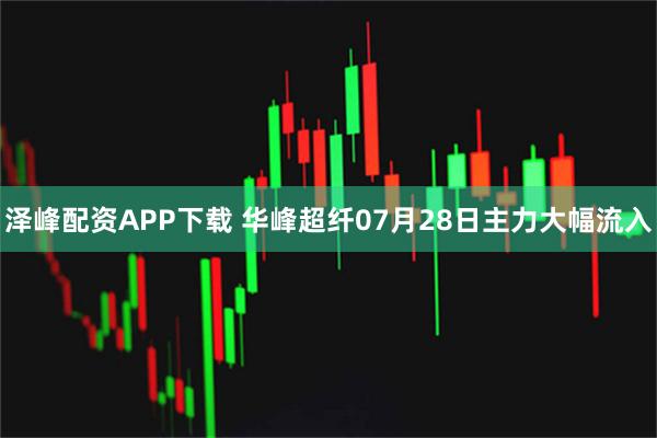 泽峰配资APP下载 华峰超纤07月28日主力大幅流入