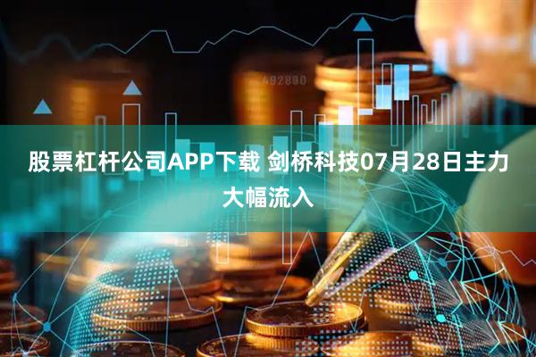 股票杠杆公司APP下载 剑桥科技07月28日主力大幅流入