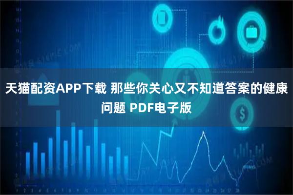 天猫配资APP下载 那些你关心又不知道答案的健康问题 PDF电子版