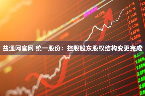 益通网官网 统一股份：控股股东股权结构变更完成