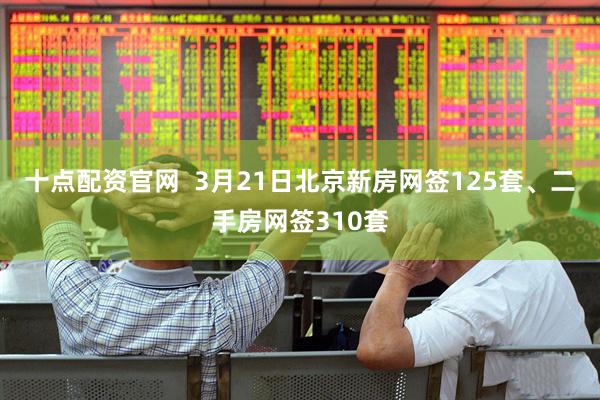 十点配资官网  3月21日北京新房网签125套、二手房网签310套